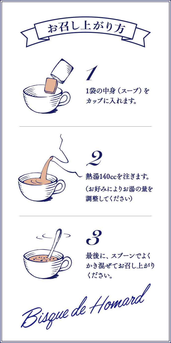 お召し上がり方 1 1袋の中身（スープ）をカップに入れます。 2 熱湯140ccを注ぎます。（お好みによりお湯の量を調整してください） 3 最後に、スプーンでよくかき混ぜてお召し上がりください。